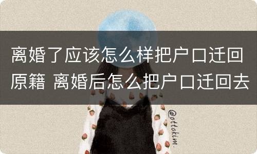 离婚了应该怎么样把户口迁回原籍 离婚后怎么把户口迁回去