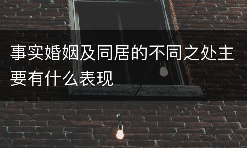事实婚姻及同居的不同之处主要有什么表现