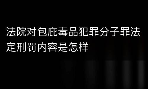 法院对包庇毒品犯罪分子罪法定刑罚内容是怎样