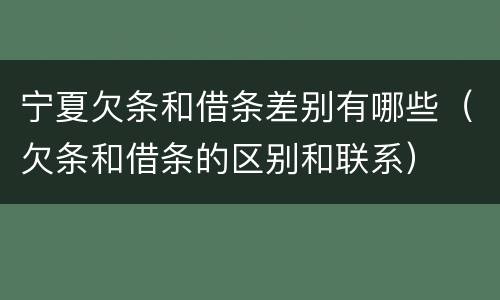 宁夏欠条和借条差别有哪些（欠条和借条的区别和联系）