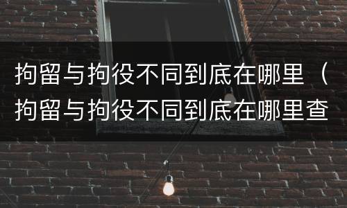 拘留与拘役不同到底在哪里（拘留与拘役不同到底在哪里查）