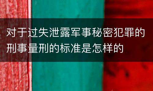 对于过失泄露军事秘密犯罪的刑事量刑的标准是怎样的
