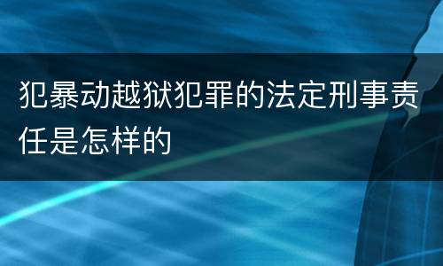 犯暴动越狱犯罪的法定刑事责任是怎样的