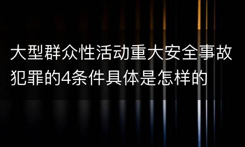 大型群众性活动重大安全事故犯罪的4条件具体是怎样的