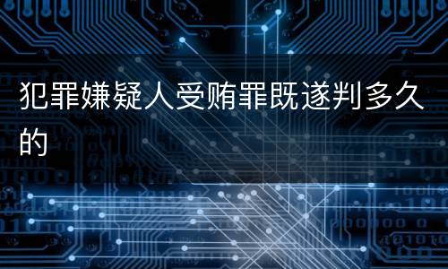 犯罪嫌疑人受贿罪既遂判多久的