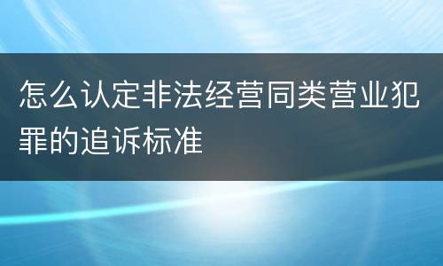 怎么认定非法经营同类营业犯罪的追诉标准