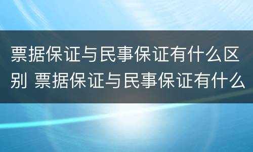 票据保证与民事保证有什么区别 票据保证与民事保证有什么区别呢