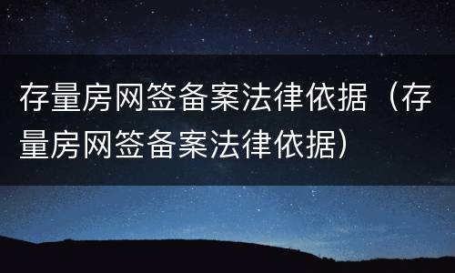 存量房网签备案法律依据（存量房网签备案法律依据）