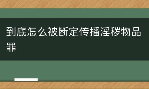 到底怎么被断定传播淫秽物品罪