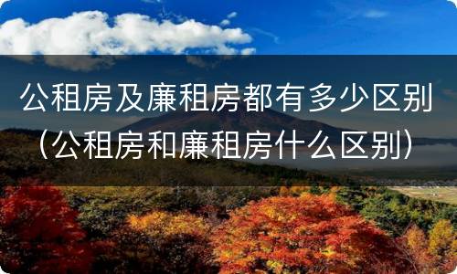 公租房及廉租房都有多少区别（公租房和廉租房什么区别）