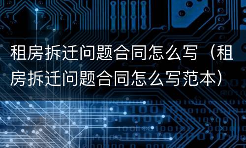 租房拆迁问题合同怎么写（租房拆迁问题合同怎么写范本）