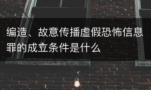 编造、故意传播虚假恐怖信息罪的成立条件是什么