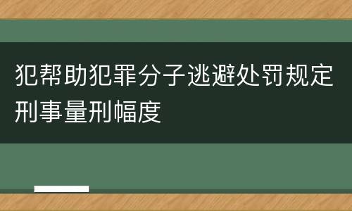 犯帮助犯罪分子逃避处罚规定刑事量刑幅度