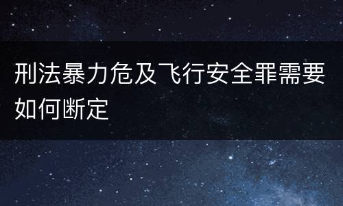 刑法暴力危及飞行安全罪需要如何断定
