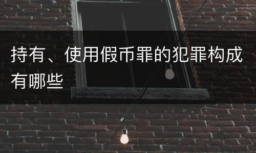 持有、使用假币罪的犯罪构成有哪些