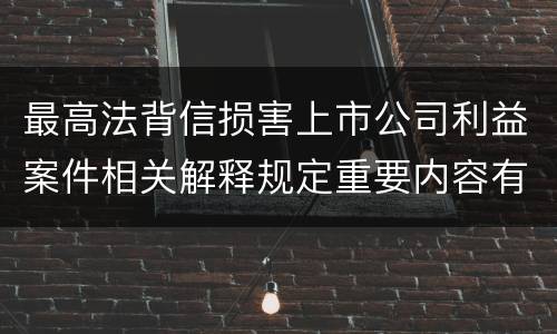 最高法背信损害上市公司利益案件相关解释规定重要内容有哪些