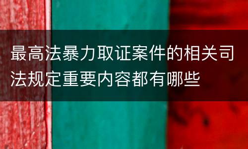最高法暴力取证案件的相关司法规定重要内容都有哪些