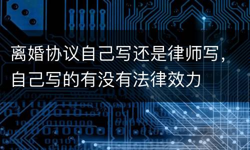 离婚协议自己写还是律师写，自己写的有没有法律效力