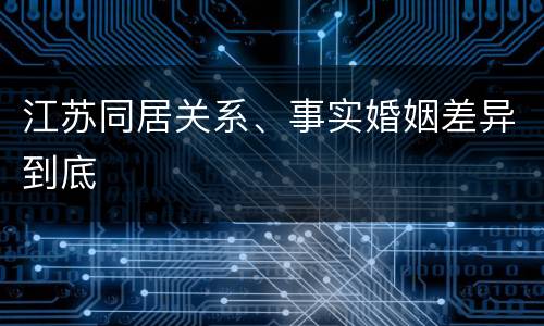 江苏同居关系、事实婚姻差异到底