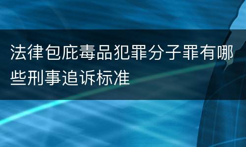 法律包庇毒品犯罪分子罪有哪些刑事追诉标准