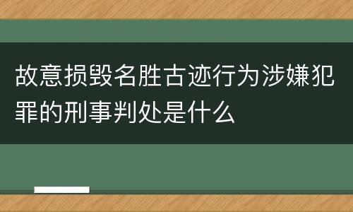 故意损毁名胜古迹行为涉嫌犯罪的刑事判处是什么