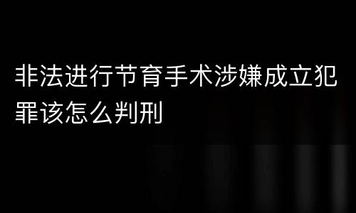 非法进行节育手术涉嫌成立犯罪该怎么判刑