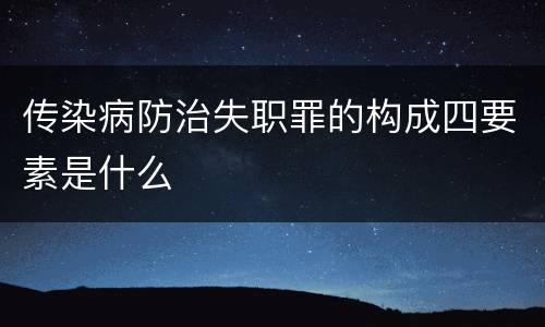 传染病防治失职罪的构成四要素是什么