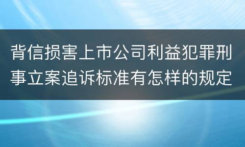 背信损害上市公司利益犯罪刑事立案追诉标准有怎样的规定