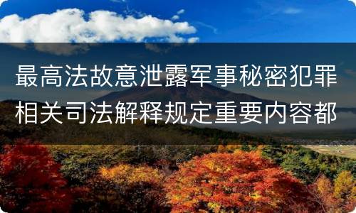 最高法故意泄露军事秘密犯罪相关司法解释规定重要内容都有哪些