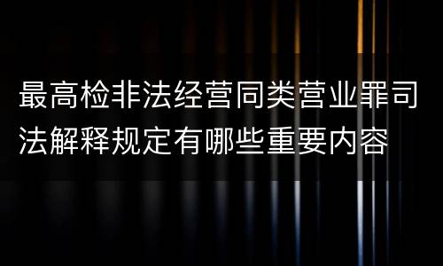 最高检非法经营同类营业罪司法解释规定有哪些重要内容