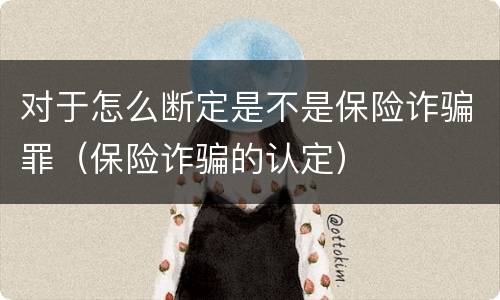 对于怎么断定是不是保险诈骗罪（保险诈骗的认定）