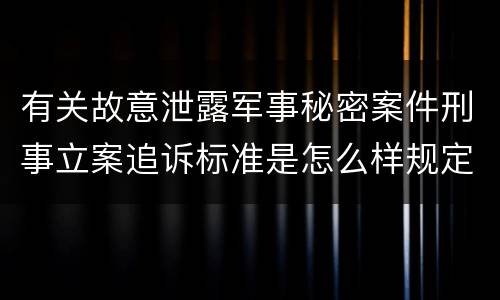 有关故意泄露军事秘密案件刑事立案追诉标准是怎么样规定