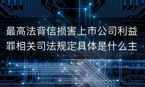 最高法背信损害上市公司利益罪相关司法规定具体是什么主要内容