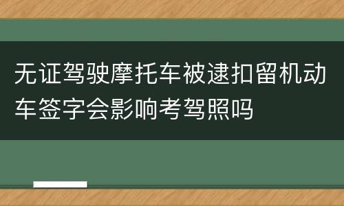 无证驾驶摩托车被逮扣留机动车签字会影响考驾照吗