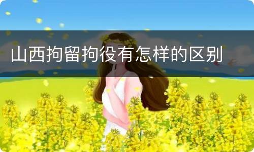 山西拘留拘役有怎样的区别