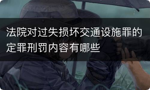 法院对过失损坏交通设施罪的定罪刑罚内容有哪些