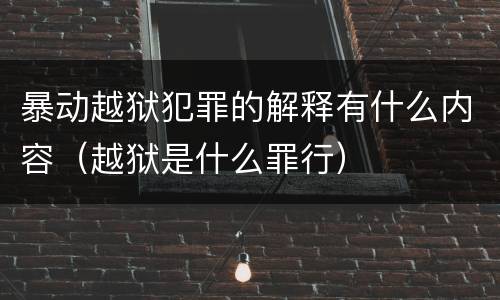 暴动越狱犯罪的解释有什么内容（越狱是什么罪行）