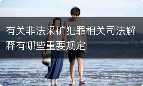 有关非法采矿犯罪相关司法解释有哪些重要规定