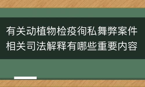 有关动植物检疫徇私舞弊案件相关司法解释有哪些重要内容