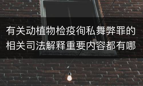 有关动植物检疫徇私舞弊罪的相关司法解释重要内容都有哪些