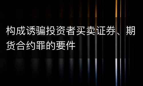 构成诱骗投资者买卖证券、期货合约罪的要件