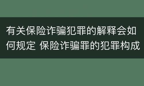 有关保险诈骗犯罪的解释会如何规定 保险诈骗罪的犯罪构成
