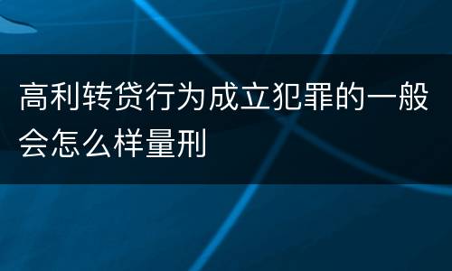 高利转贷行为成立犯罪的一般会怎么样量刑
