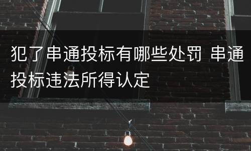 犯了串通投标有哪些处罚 串通投标违法所得认定