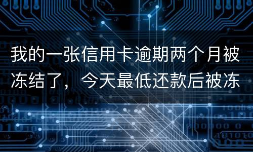 我的一张信用卡逾期两个月被冻结了，今天最低还款后被冻结，请问下还可以解冻吗
