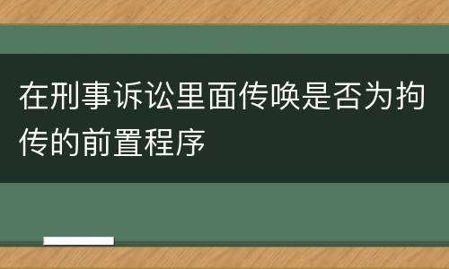 在刑事诉讼里面传唤是否为拘传的前置程序