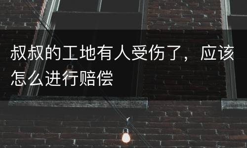 叔叔的工地有人受伤了，应该怎么进行赔偿