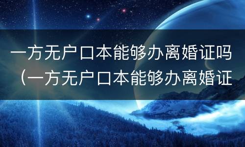 一方无户口本能够办离婚证吗（一方无户口本能够办离婚证吗北京）