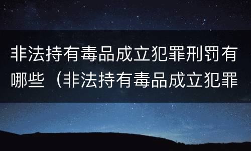 非法持有毒品成立犯罪刑罚有哪些（非法持有毒品成立犯罪刑罚有哪些情形）