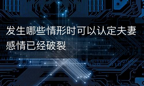 发生哪些情形时可以认定夫妻感情已经破裂